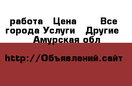 работа › Цена ­ 1 - Все города Услуги » Другие   . Амурская обл.